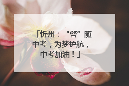忻州：“警”随中考，为梦护航，中考加油！